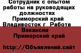 Сотрудник с опытом работы на руководящих должностях - Приморский край, Владивосток г. Работа » Вакансии   . Приморский край